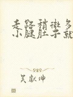 走路稍微多一点小腿肚子就酸胀痛