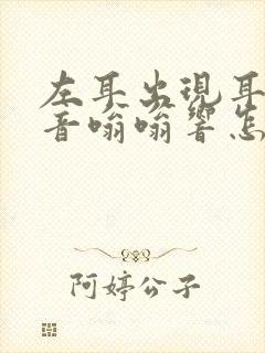 左耳出现耳鸣声音嗡嗡响怎么消除