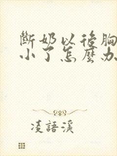 断奶以后胸部变小了怎么办