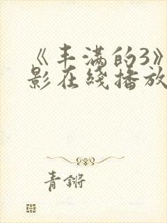 《丰满的3》电影在线播放