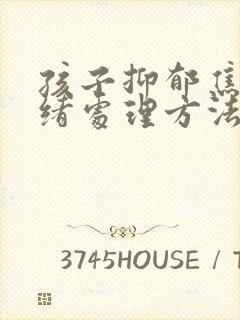 孩子抑郁焦虑情绪处理方法