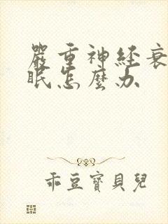 严重神经衰弱失眠怎么办