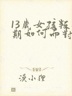 13岁女孩叛逆期如何面对