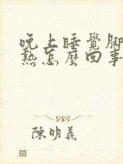 晚上睡觉脚心发热怎么回事