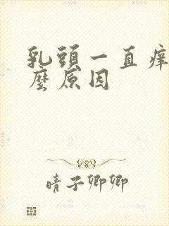 乳头一直痒是什么原因封面