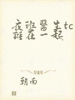 夜班医生tc和谁在一起