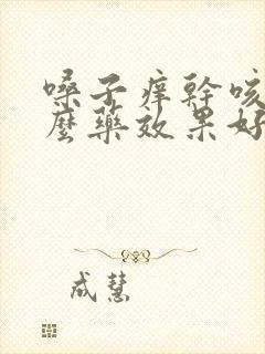 嗓子痒干咳吃什么药效果好