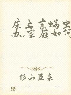 床上有螨虫怎么办,家庭如何除螨虫