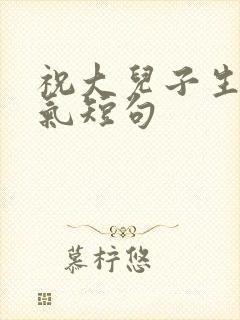 祝大儿子生日霸气短句