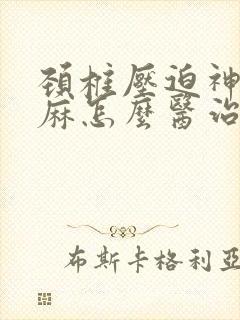 颈椎压迫神经手麻怎么医治