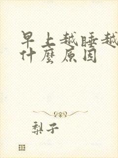 早上越睡越困是什么原因