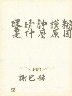 眼睛肿模糊不清是什么原因封面