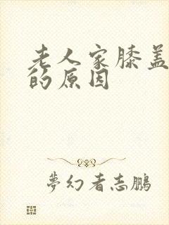 老人家膝盖疼痛的原因