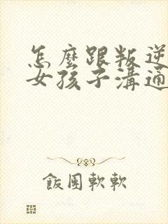 怎么跟叛逆期的女孩子沟通