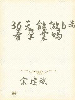 36天能做b超看孕囊吗