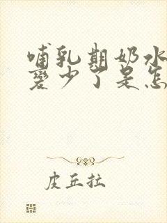 哺乳期奶水突然变少了是怎么回事