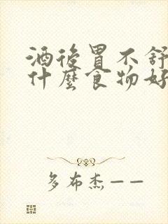 酒后胃不舒服吃什么食物好