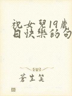 祝女儿19岁生日快乐的句子发朋友圈