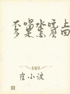 不喝水晚上夜尿多是怎么回事