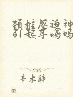 颈椎压迫神经会引起耳鸣吗