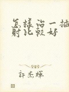 怎样治一插就想射比较好