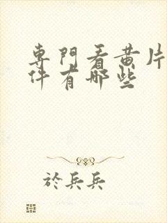 专门看黄片的软件有哪些