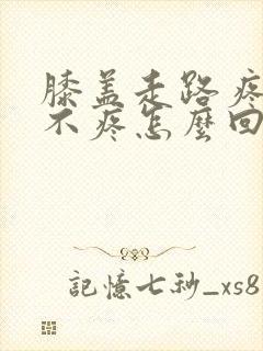 膝盖走路疼坐着不疼怎么回事