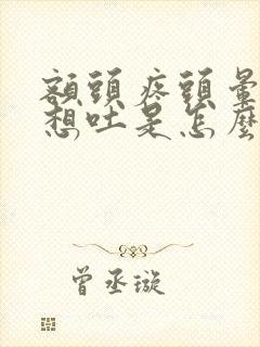 额头疼头晕恶心想吐是怎么回事