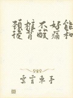 颈椎不好能引起后背酸痛和肩痛吗