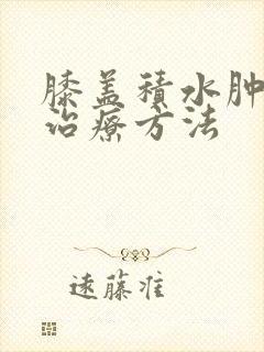 膝盖积水肿痛的治疗方法