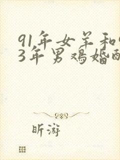 91年女羊和93年男鸡婚配如何