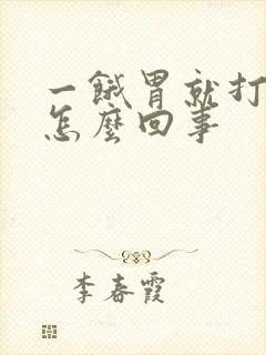 一饿胃就打嗝是怎么回事