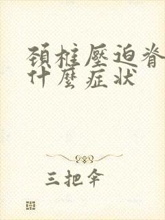 颈椎压迫脊髓有什么症状