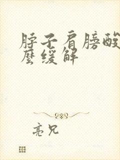 脖子肩膀酸痛怎么缓解