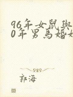 96年女鼠与90年男马婚姻是否相配