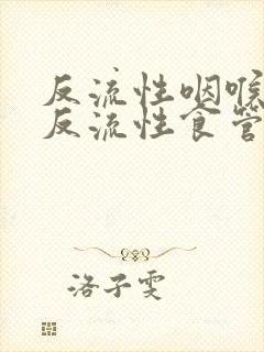 反流性咽喉炎和反流性食管炎