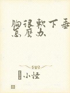 胸很软下垂严重怎么办