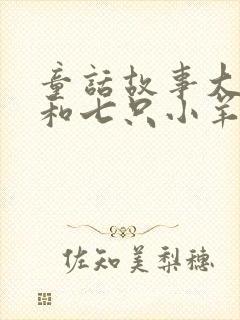 童话故事大灰狼和七只小羊的故事