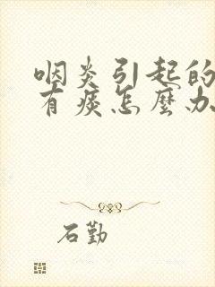 咽炎引起的喉咙有痰怎么办