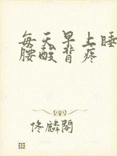 每天早上睡起来腰酸背疼