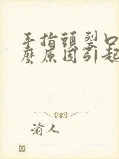 手指头裂口是什么原因引起的封面