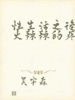 性生活之后阴道火辣辣的疼是怎么回事