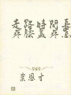 走路时间长了腿疼膝盖疼怎么办