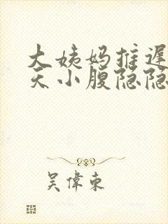 大姨妈推迟12天小腹隐隐作痛胸部胀痛