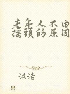 老年人不由自主摇头的原因