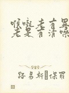 喉咙老有异物感老是有清嗓的习惯