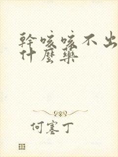 干咳咳不出痰吃什么药