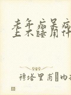 老年痴呆病人晚上不睡用什么药