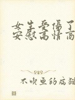 女生受伤了怎么安慰高情商