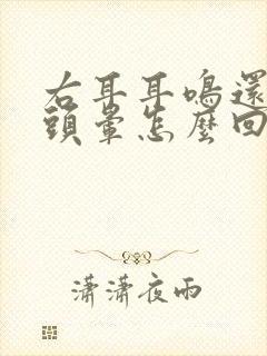 右耳耳鸣还有点头晕怎么回事